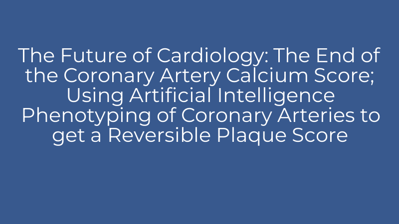The Future of Cardiology: The End of the Coronary Artery Calcium Score; Using Artificial Intelligence Phenotyping of Coronary Arteries to get a Reversible Plaque Score