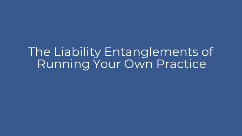 The Liability Entanglements of Running Your Own Practice