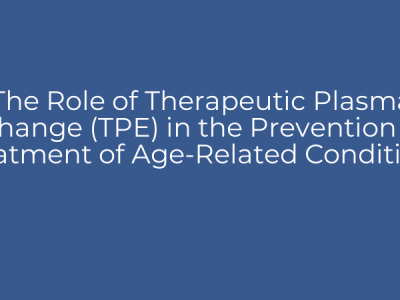 The Role of Therapeutic Plasma Exchange (TPE) in the Prevention and Treatment of Age-Related Conditions