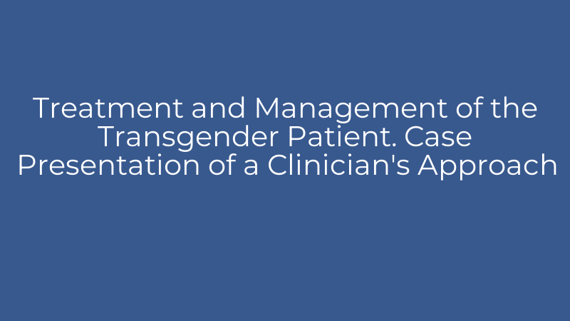Treatment and Management of the Transgender Patient. Case Presentation of a Clinician's Approach