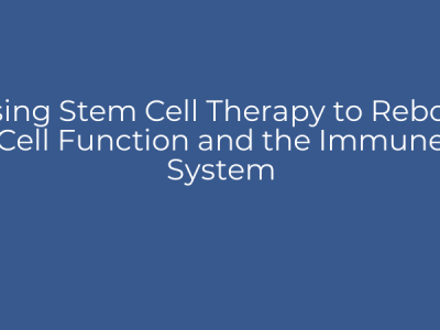 Using Stem Cell Therapy to Reboot Cell Function and the Immune System