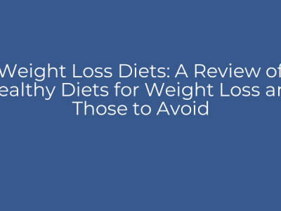 Weight Loss Diets: A Review of Healthy Diets for Weight Loss and Those to Avoid