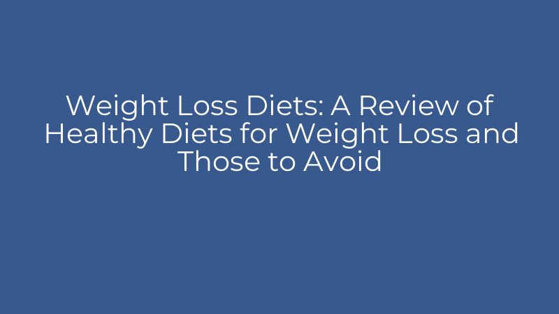 Weight Loss Diets: A Review of Healthy Diets for Weight Loss and Those to Avoid