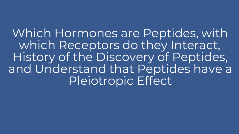 Which Hormones are Peptides, with which Receptors do they Interact, History of the Discovery of Peptides, and Understand that Peptides have a Pleiotropic Effect
