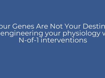 Your Genes Are Not Your Destiny: Re-engineering your physiology with N-of-1 interventions